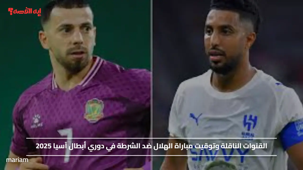 القنوات الناقلة وتوقيت مباراة الهلال ضد الشرطة في دوري أبطال آسيا 2025